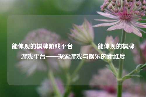 能体现的棋牌游戏平台🏐能体现的棋牌游戏平台——探索游戏与娱乐的新维度