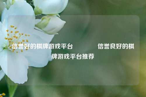 信誉好的棋牌游戏平台👉信誉良好的棋牌游戏平台推荐