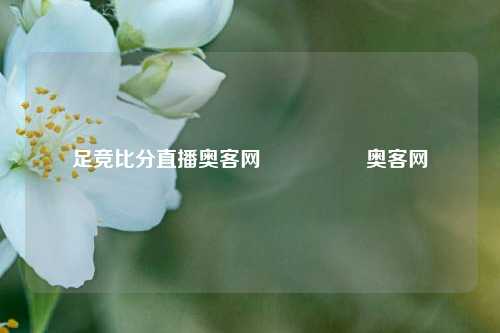 足竞比分直播奥客网🎖️奥客网