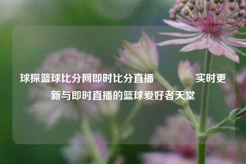 球探篮球比分网即时比分直播👉实时更新与即时直播的篮球爱好者天堂