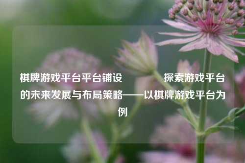 棋牌游戏平台平台铺设🌈探索游戏平台的未来发展与布局策略——以棋牌游戏平台为例