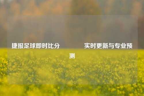 捷报足球即时比分🥎实时更新与专业预测
