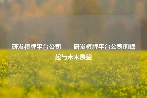 研发棋牌平台公司✌️研发棋牌平台公司的崛起与未来展望
