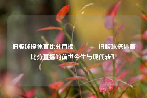 旧版球探体育比分直播🥉旧版球探体育比分直播的前世今生与现代转型