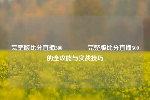 完整版比分直播500🏅完整版比分直播500的全攻略与实战技巧
