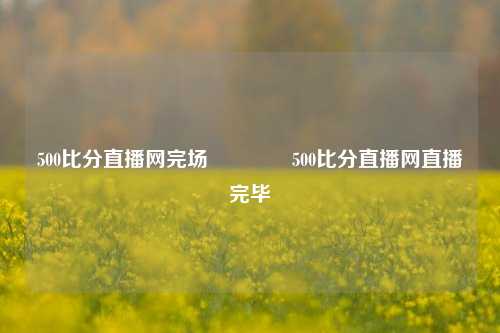 500比分直播网完场👍500比分直播网直播完毕