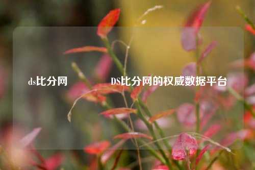 ds比分网🏅DS比分网的权威数据平台