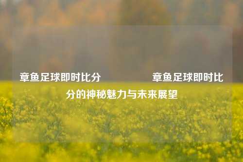 章鱼足球即时比分🎖️章鱼足球即时比分的神秘魅力与未来展望