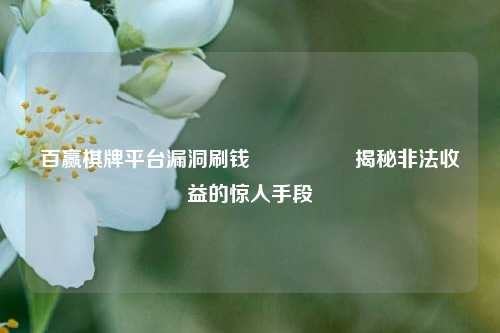 百赢棋牌平台漏洞刷钱🎖️揭秘非法收益的惊人手段