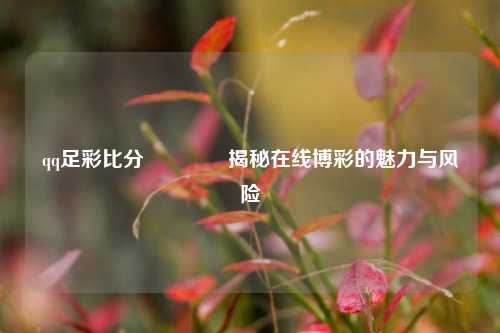 qq足彩比分👉揭秘在线博彩的魅力与风险