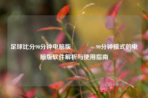 足球比分90分钟电脑版🥎90分钟模式的电脑版软件解析与使用指南
