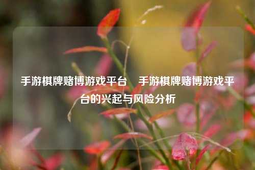 手游棋牌赌博游戏平台⚽手游棋牌赌博游戏平台的兴起与风险分析