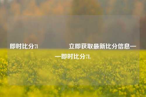 即时比分7l🎖️立即获取最新比分信息——即时比分7L
