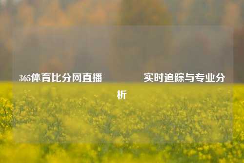 365体育比分网直播🥈实时追踪与专业分析