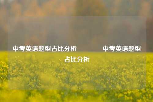 中考英语题型占比分析👉中考英语题型占比分析