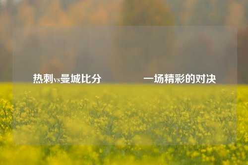 热刺vs曼城比分🥇一场精彩的对决