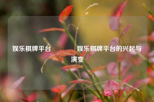 娱乐棋牌平台👈娱乐棋牌平台的兴起与演变