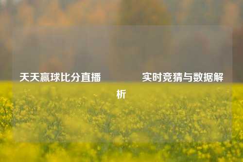 天天赢球比分直播🏆实时竞猜与数据解析