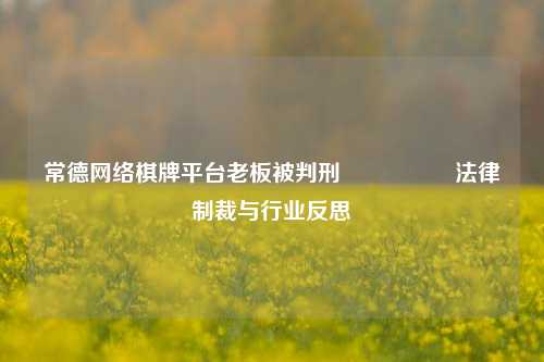 常德网络棋牌平台老板被判刑🎖️法律制裁与行业反思
