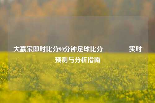 大赢家即时比分90分钟足球比分🏀实时预测与分析指南