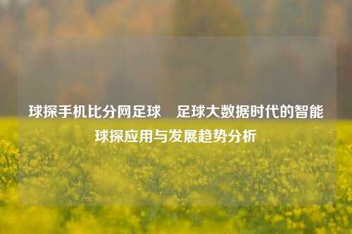 球探手机比分网足球⚽足球大数据时代的智能球探应用与发展趋势分析