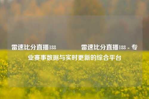 雷速比分直播188🥈雷速比分直播188 - 专业赛事数据与实时更新的综合平台