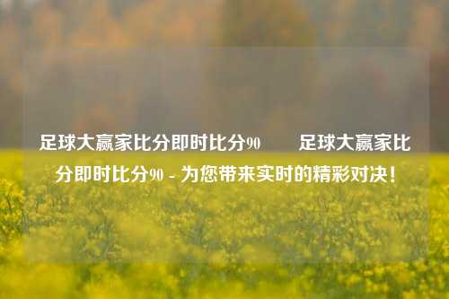 足球大赢家比分即时比分90✌️足球大赢家比分即时比分90 - 为您带来实时的精彩对决！