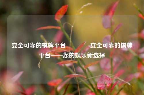 安全可靠的棋牌平台👈安全可靠的棋牌平台——您的娱乐新选择