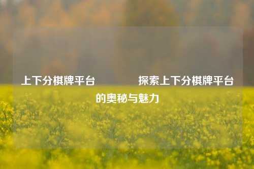 上下分棋牌平台👍探索上下分棋牌平台的奥秘与魅力