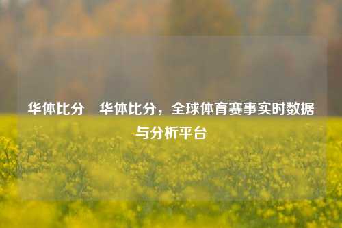 华体比分⚾华体比分，全球体育赛事实时数据与分析平台