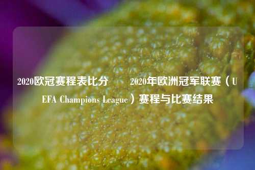 2020欧冠赛程表比分✌️2020年欧洲冠军联赛（UEFA Champions League）赛程与比赛结果