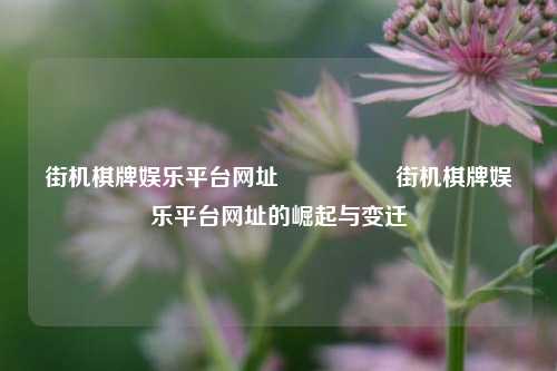 街机棋牌娱乐平台网址🎖️街机棋牌娱乐平台网址的崛起与变迁