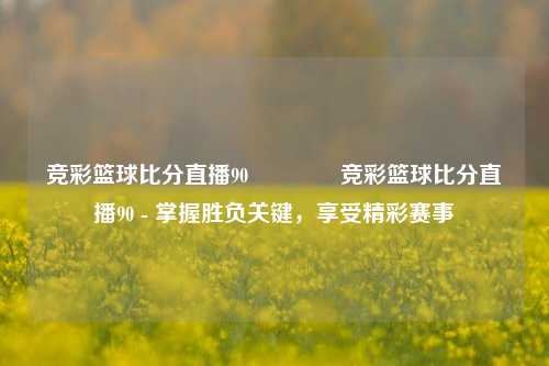 竞彩篮球比分直播90👍竞彩篮球比分直播90 - 掌握胜负关键，享受精彩赛事