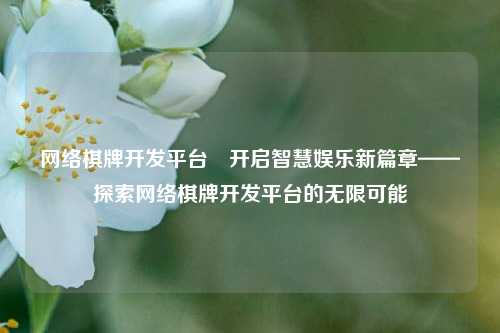 网络棋牌开发平台⚽开启智慧娱乐新篇章——探索网络棋牌开发平台的无限可能