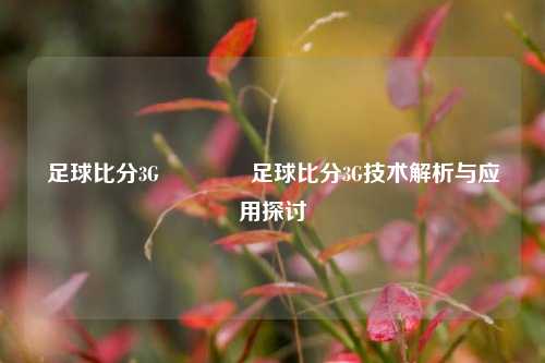 足球比分3G🏀足球比分3G技术解析与应用探讨