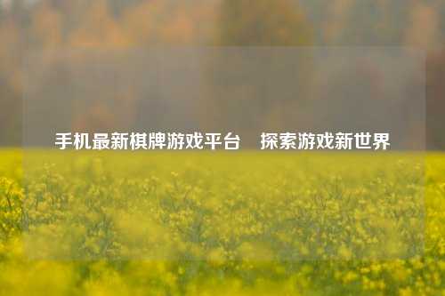 手机最新棋牌游戏平台⚾探索游戏新世界