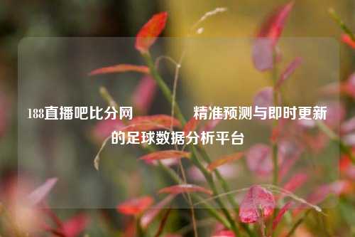 188直播吧比分网🌈精准预测与即时更新的足球数据分析平台