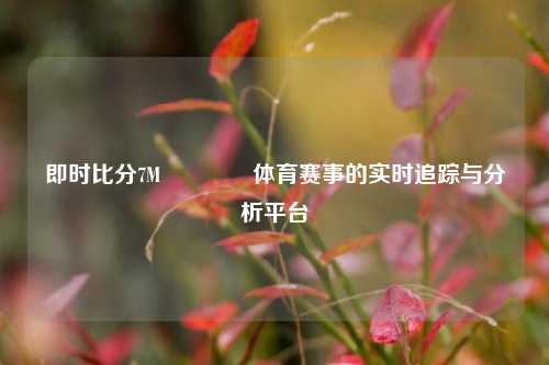 即时比分7M🏆体育赛事的实时追踪与分析平台